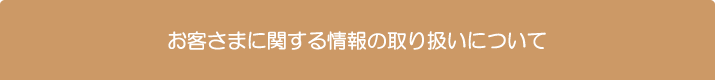 お客さまに関する情報の取り扱いについて