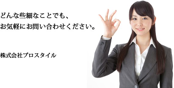 どんな些細なことでも、お気軽にお問い合わせください。株式会社プロスタイル